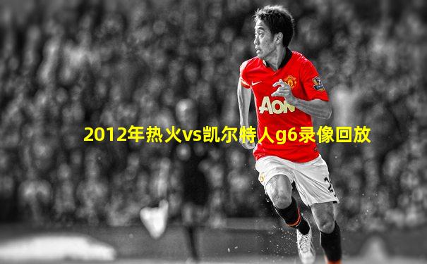 2012年热火vs凯尔特人g6录像回放