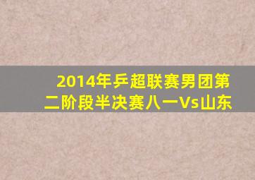 2014年乒超联赛男团第二阶段半决赛八一Vs山东