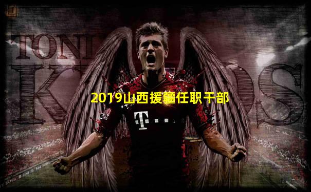 2019山西援疆任职干部