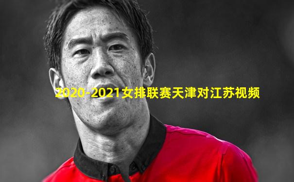 2020-2021女排联赛天津对江苏视频
