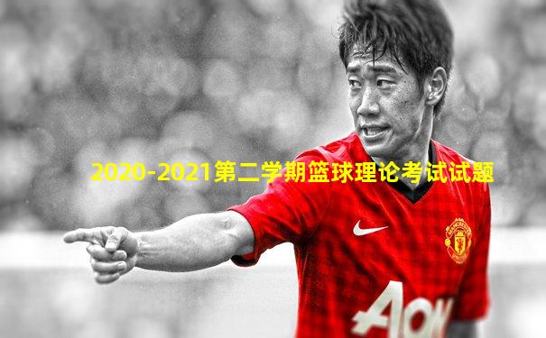 2020-2021第二学期篮球理论考试试题