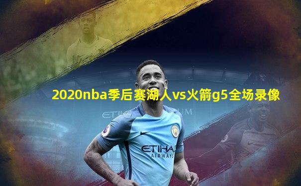 2020nba季后赛湖人vs火箭g5全场录像