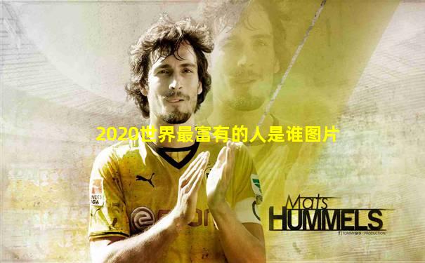 2020世界最富有的人是谁图片