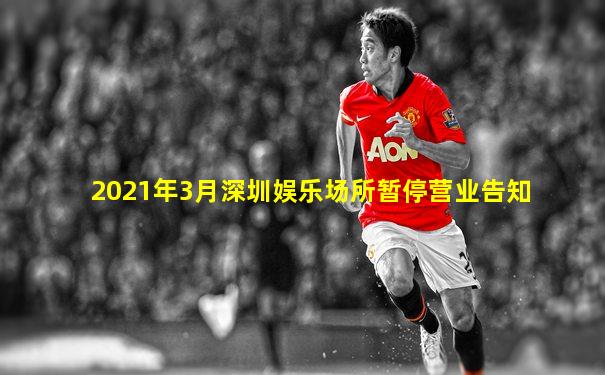 2021年3月深圳娱乐场所暂停营业告知