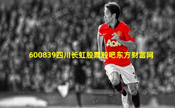 600839四川长虹股票股吧东方财富网