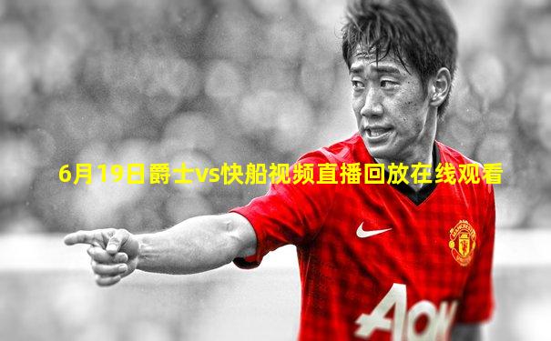 6月19日爵士vs快船视频直播回放在线观看