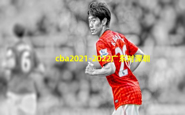 cba2021-2022广东对深圳