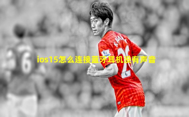 ios15怎么连接蓝牙耳机没有声音