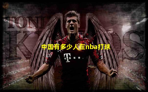 中国有多少人在nba打球