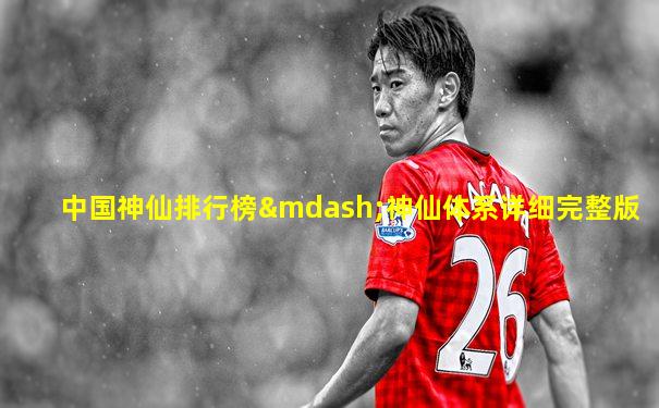 中国神仙排行榜—神仙体系详细完整版