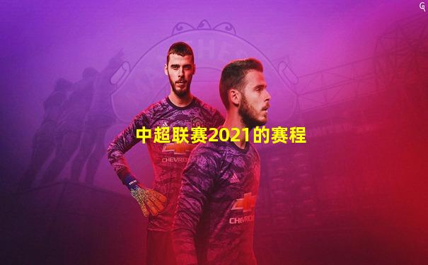 中超联赛2021的赛程