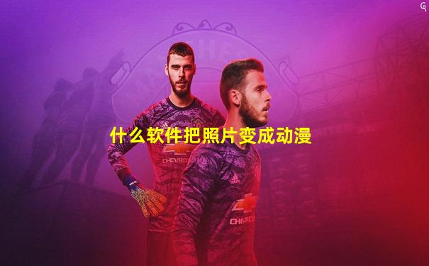 什么软件把照片变成动漫