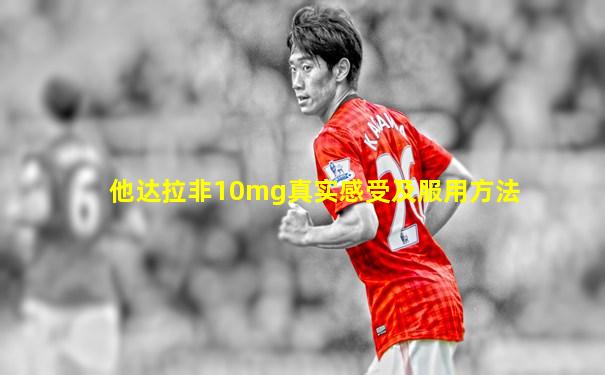 他达拉非10mg真实感受及服用方法