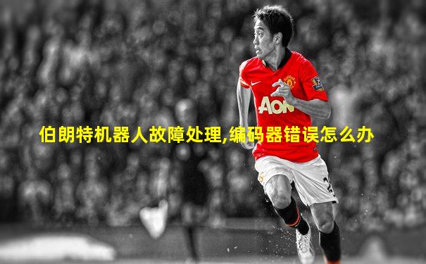 伯朗特机器人故障处理,编码器错误怎么办