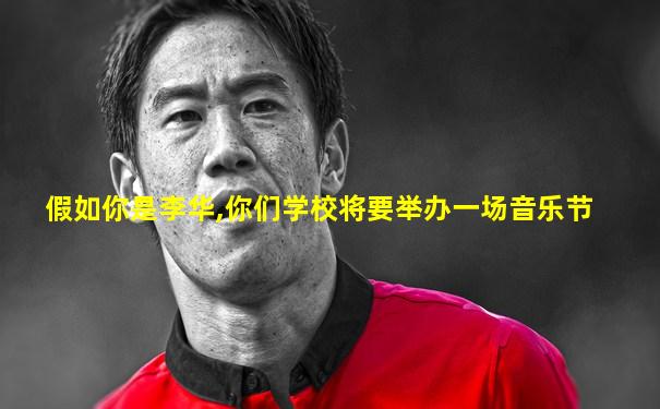 假如你是李华,你们学校将要举办一场音乐节