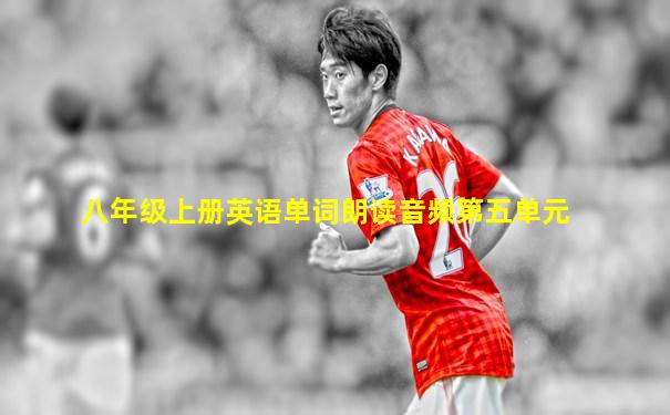 八年级上册英语单词朗读音频第五单元