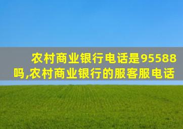 农村商业银行电话是95588吗,农村商业银行的服客服电话
