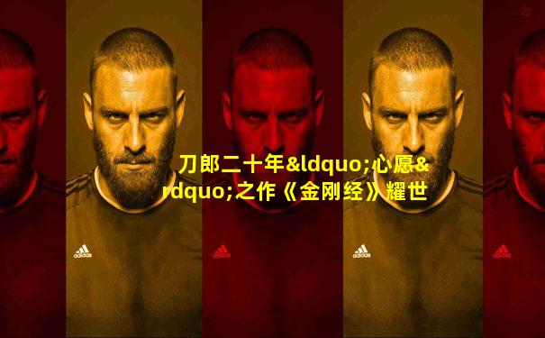 刀郎二十年“心愿”之作《金刚经》耀世发布!