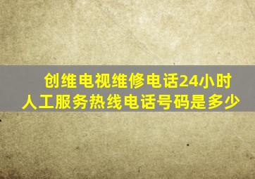 创维电视维修电话24小时人工服务热线电话号码是多少