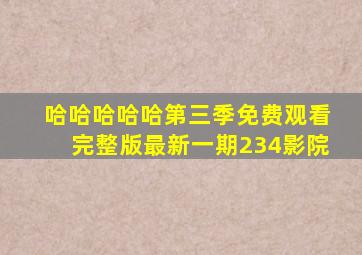 哈哈哈哈哈第三季免费观看完整版最新一期234影院