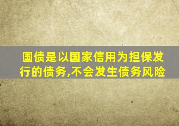 国债是以国家信用为担保发行的债务,不会发生债务风险