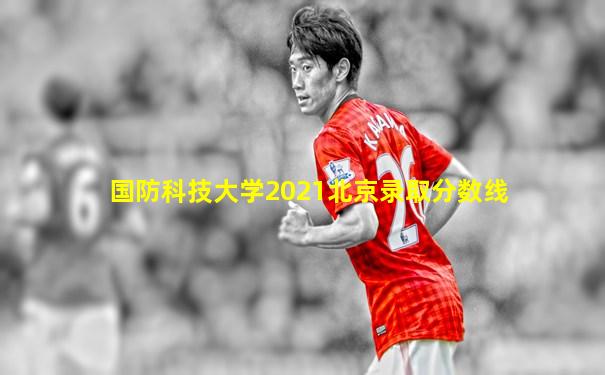国防科技大学2021北京录取分数线