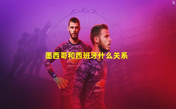墨西哥和西班牙什么关系