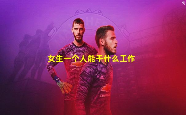 女生一个人能干什么工作