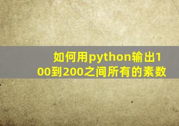 如何用python输出100到200之间所有的素数