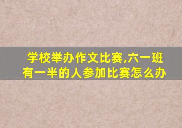 学校举办作文比赛,六一班有一半的人参加比赛怎么办