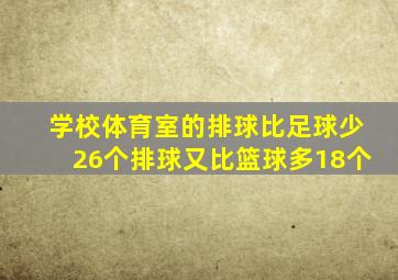 学校体育室的排球比足球少26个排球又比篮球多18个