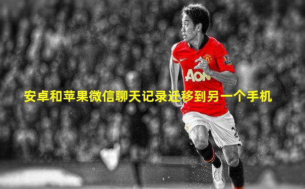 安卓和苹果微信聊天记录迁移到另一个手机