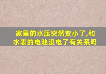 家里的水压突然变小了,和水表的电池没电了有关系吗