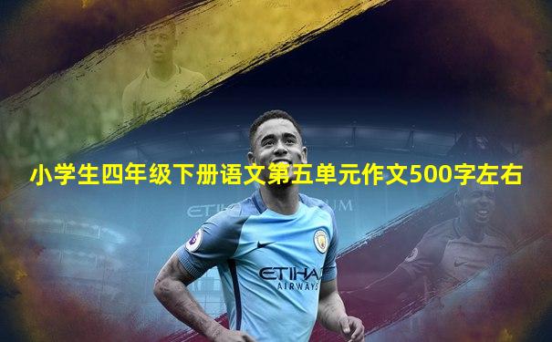 小学生四年级下册语文第五单元作文500字左右