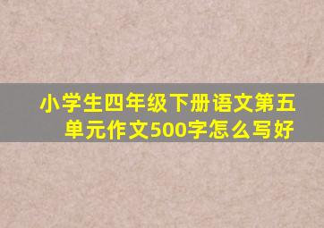 小学生四年级下册语文第五单元作文500字怎么写好