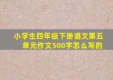 小学生四年级下册语文第五单元作文500字怎么写的