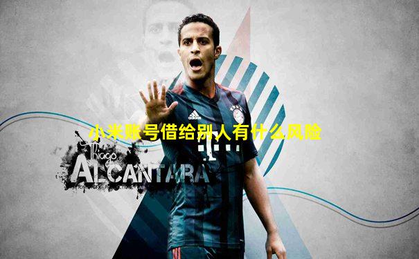 小米账号借给别人有什么风险