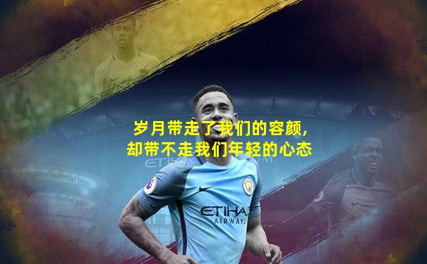 岁月带走了我们的容颜,却带不走我们年轻的心态