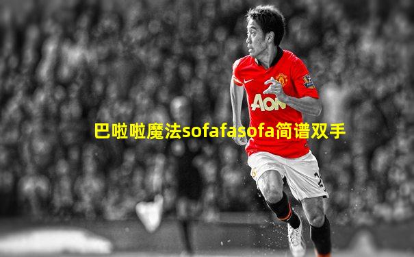 巴啦啦魔法sofafasofa简谱双手
