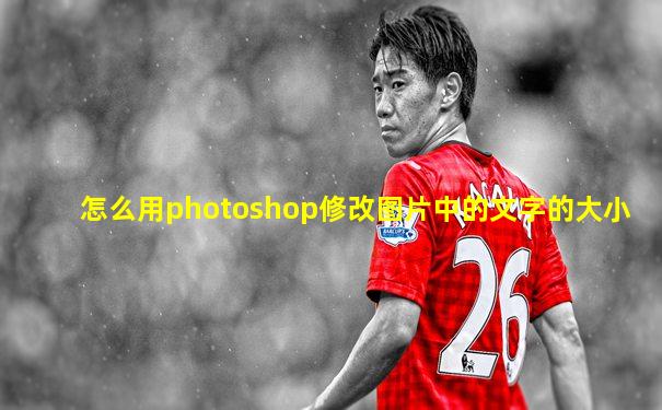 怎么用photoshop修改图片中的文字的大小