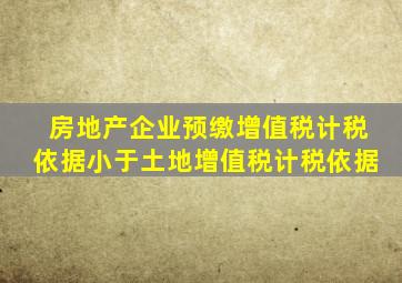 房地产企业预缴增值税计税依据小于土地增值税计税依据