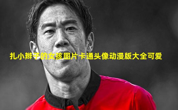 扎小辫子的女孩图片卡通头像动漫版大全可爱