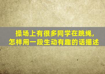 操场上有很多同学在跳绳,怎样用一段生动有趣的话描述