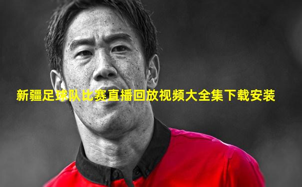 新疆足球队比赛直播回放视频大全集下载安装