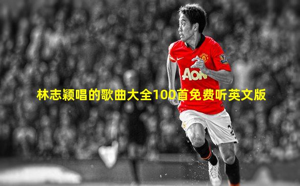 林志颖唱的歌曲大全100首免费听英文版