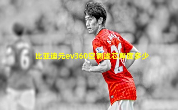 比亚迪元ev360空调滤芯厚度多少