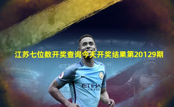 江苏七位数开奖查询今天开奖结果第20129期