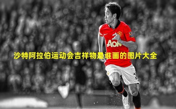 沙特阿拉伯运动会吉祥物是谁画的图片大全