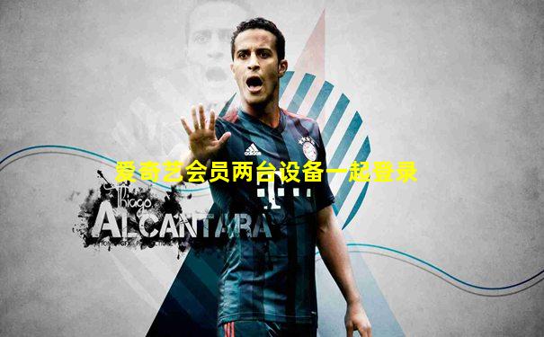 爱奇艺会员两台设备一起登录