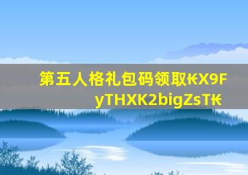 第五人格礼包码领取₭X9FyTHXK2bigZsT₭